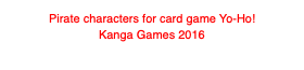 Pirate characters for card game Yo-Ho!
Kanga Games 2016